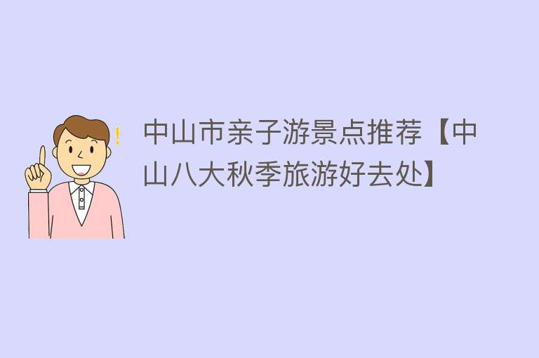 中山市亲子游景点推荐【中山八大秋季旅游好去处】