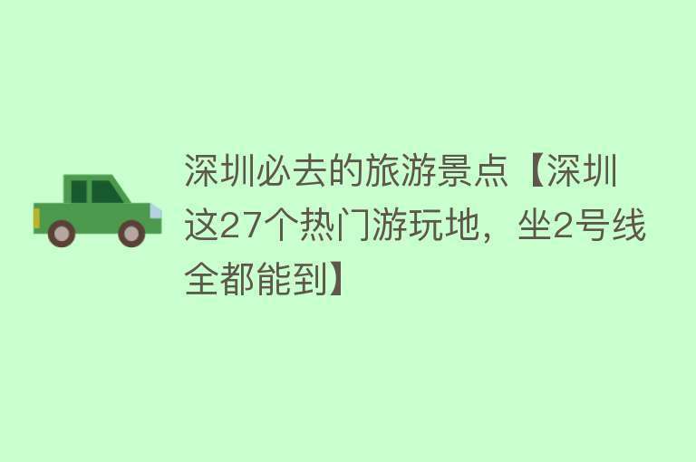 深圳必去的旅游景点【深圳这27个热门游玩地，坐2号线全都能到】