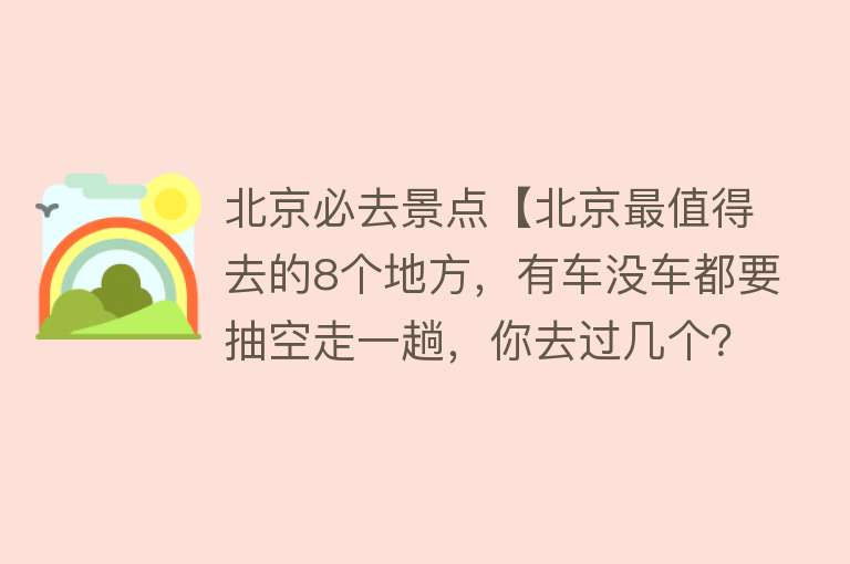 北京必去景点【北京最值得去的8个地方，有车没车都要抽空走一趟，你去过几个？】