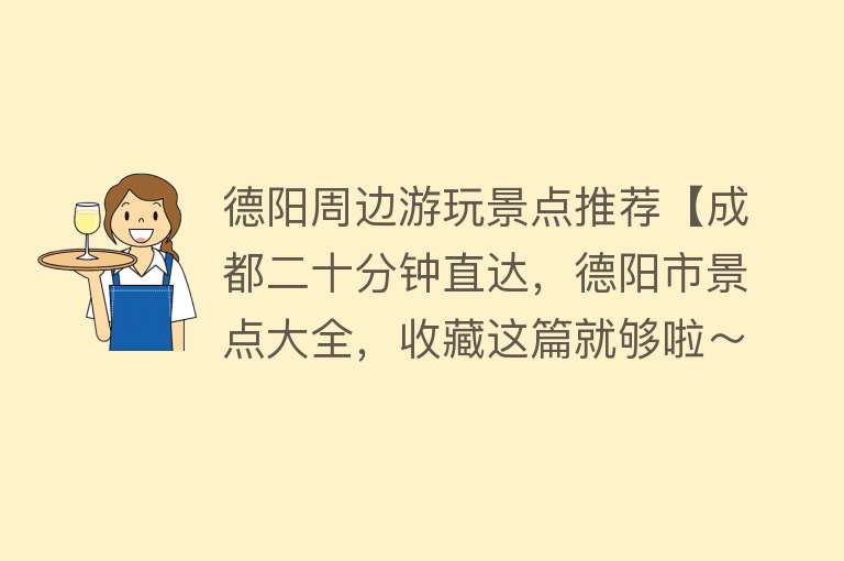 德阳周边游玩景点推荐【成都二十分钟直达，德阳市景点大全，收藏这篇就够啦～】