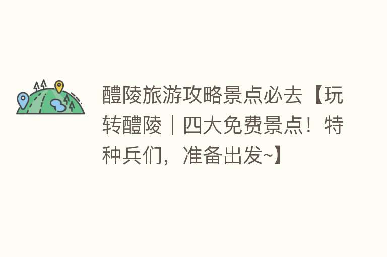 醴陵旅游攻略景点必去【玩转醴陵｜四大免费景点！特种兵们，准备出发~】