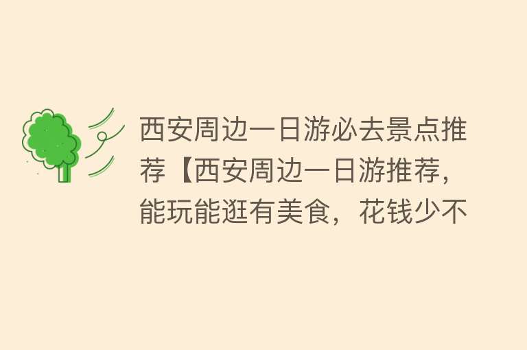 西安周边一日游必去景点推荐【西安周边一日游推荐，能玩能逛有美食，花钱少不累人】