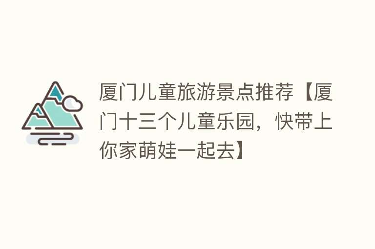 厦门儿童旅游景点推荐【厦门十三个儿童乐园，快带上你家萌娃一起去】