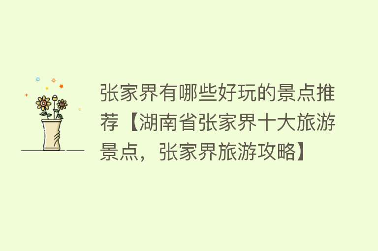 张家界有哪些好玩的景点推荐【湖南省张家界十大旅游景点，张家界旅游攻略】
