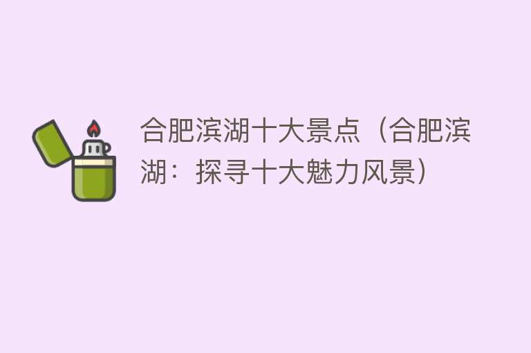 合肥滨湖十大景点（合肥滨湖：探寻十大魅力风景）