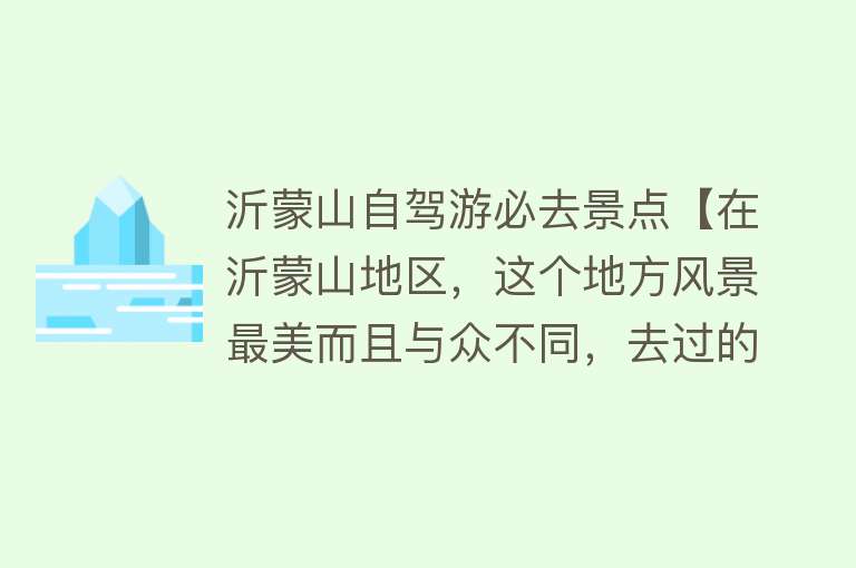 沂蒙山自驾游必去景点【在沂蒙山地区，这个地方风景最美而且与众不同，去过的人都说不错】