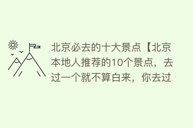 北京必去的十大景点【北京本地人推荐的10个景点，去过一个就不算白来，你去过几个？】