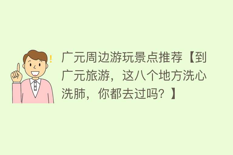 广元周边游玩景点推荐【到广元旅游，这八个地方洗心洗肺，你都去过吗？】