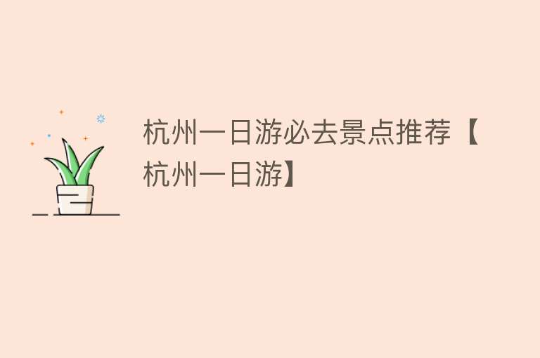 杭州一日游必去景点推荐【杭州一日游】