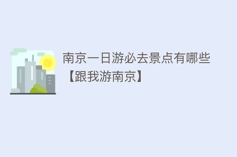 南京一日游必去景点有哪些【跟我游南京】