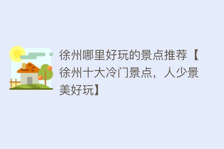 徐州哪里好玩的景点推荐【徐州十大冷门景点，人少景美好玩】