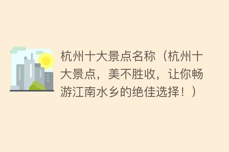 杭州十大景点名称（杭州十大景点，美不胜收，让你畅游江南水乡的绝佳选择！）