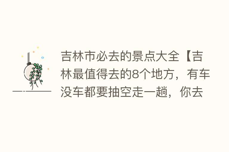 吉林市必去的景点大全【吉林最值得去的8个地方，有车没车都要抽空走一趟，你去过几个？】