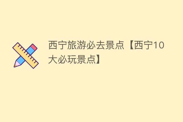 西宁旅游必去景点【西宁10大必玩景点】
