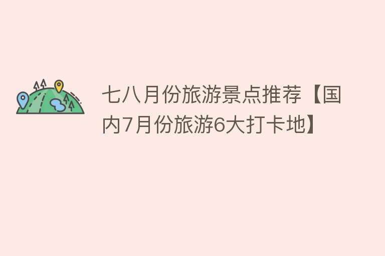七八月份旅游景点推荐【国内7月份旅游6大打卡地】