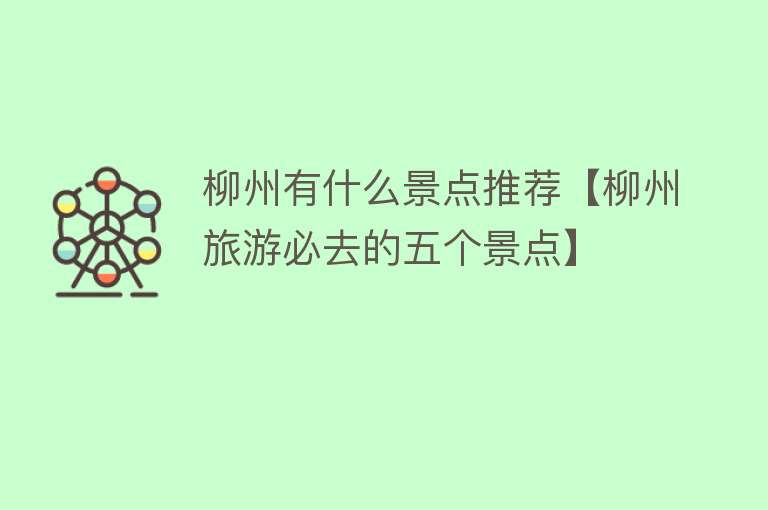 柳州有什么景点推荐【柳州旅游必去的五个景点】