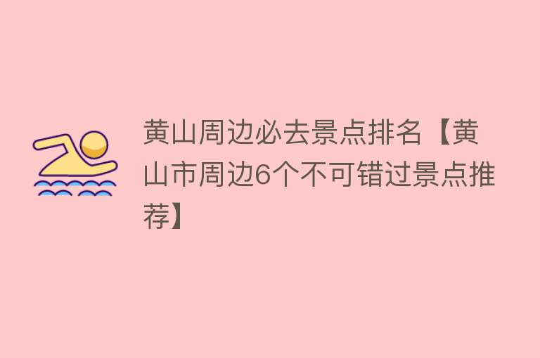 黄山周边必去景点排名【黄山市周边6个不可错过景点推荐】