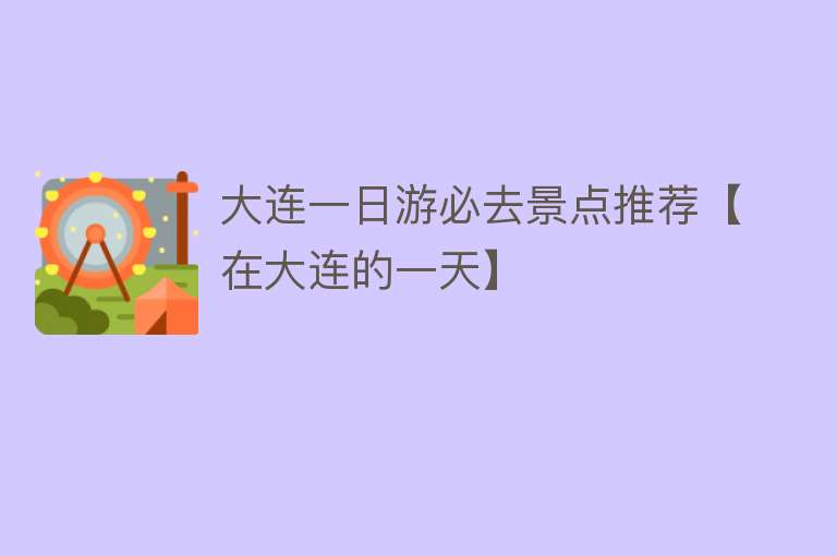 大连一日游必去景点推荐【在大连的一天】
