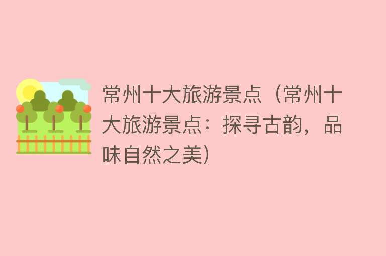 常州十大旅游景点（常州十大旅游景点：探寻古韵，品味自然之美）