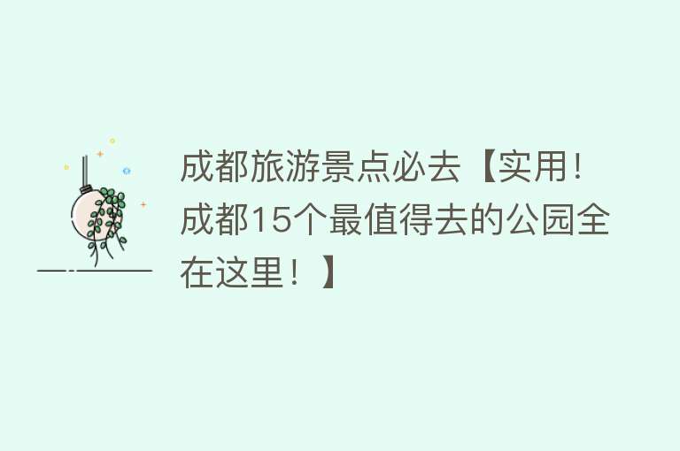 成都旅游景点必去【实用！成都15个最值得去的公园全在这里！】