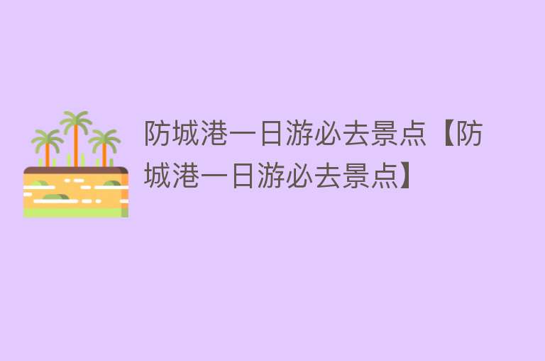 防城港一日游必去景点【防城港一日游必去景点】