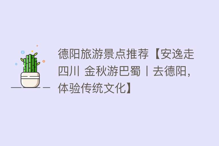 德阳旅游景点推荐【安逸走四川 金秋游巴蜀丨去德阳，体验传统文化】