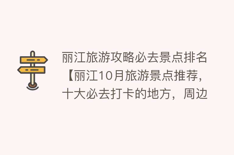 丽江旅游攻略必去景点排名【丽江10月旅游景点推荐，十大必去打卡的地方，周边游玩好去处】