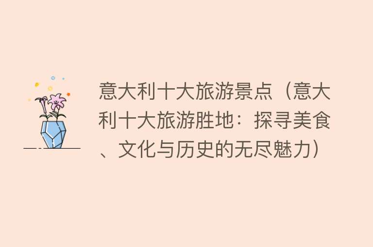 意大利十大旅游景点（意大利十大旅游胜地：探寻美食、文化与历史的无尽魅力）