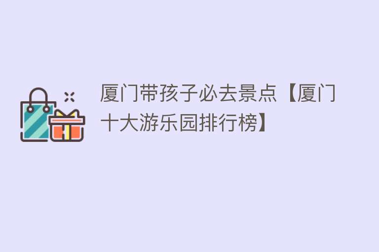 厦门带孩子必去景点【厦门十大游乐园排行榜】