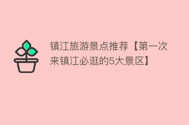 镇江旅游景点推荐【第一次来镇江必逛的5大景区】
