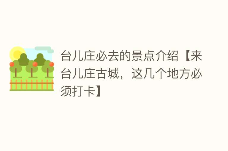 台儿庄必去的景点介绍【来台儿庄古城，这几个地方必须打卡】