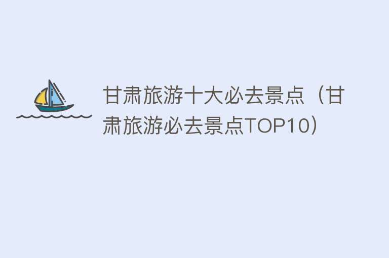 甘肃旅游十大必去景点（甘肃旅游必去景点TOP10）