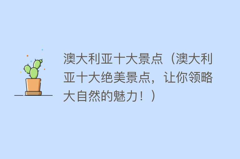 澳大利亚十大景点（澳大利亚十大绝美景点，让你领略大自然的魅力！）