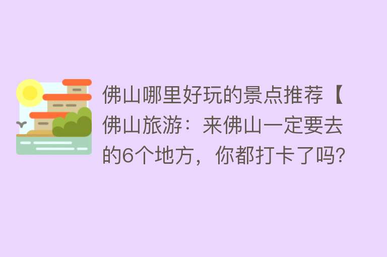 佛山哪里好玩的景点推荐【佛山旅游：来佛山一定要去的6个地方，你都打卡了吗？】