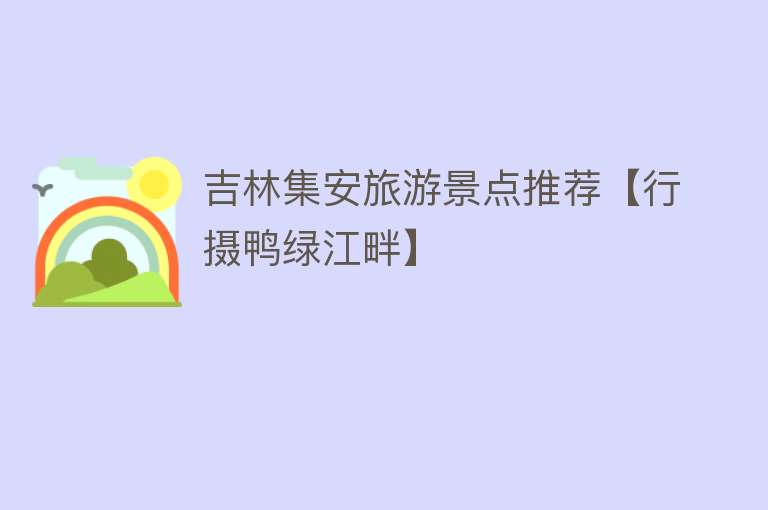 吉林集安旅游景点推荐【行摄鸭绿江畔】