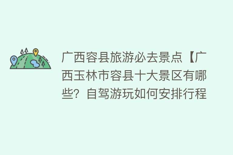 广西容县旅游必去景点【广西玉林市容县十大景区有哪些？自驾游玩如何安排行程？】
