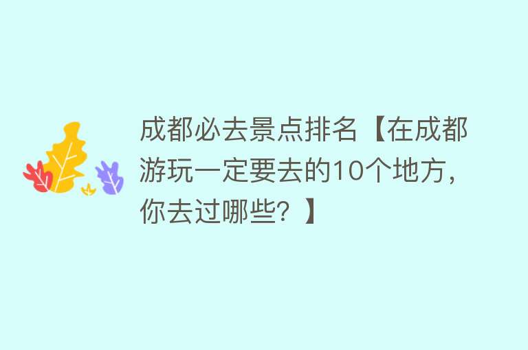 成都必去景点排名【在成都游玩一定要去的10个地方，你去过哪些？】