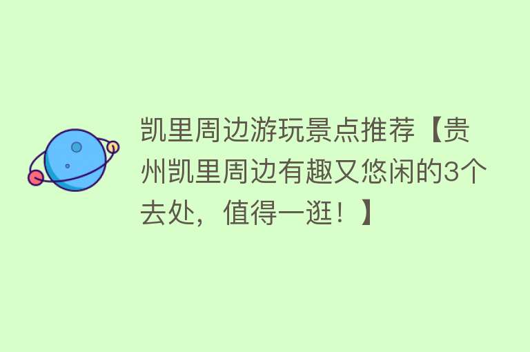 凯里周边游玩景点推荐【贵州凯里周边有趣又悠闲的3个去处，值得一逛！】