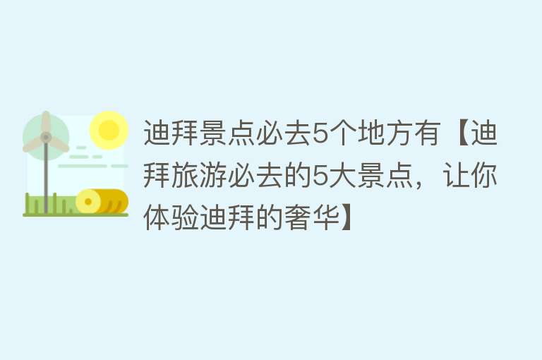 迪拜景点必去5个地方有【迪拜旅游必去的5大景点，让你体验迪拜的奢华】