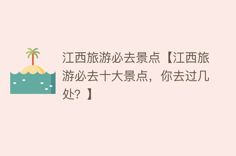 江西旅游必去景点【江西旅游必去十大景点，你去过几处？】