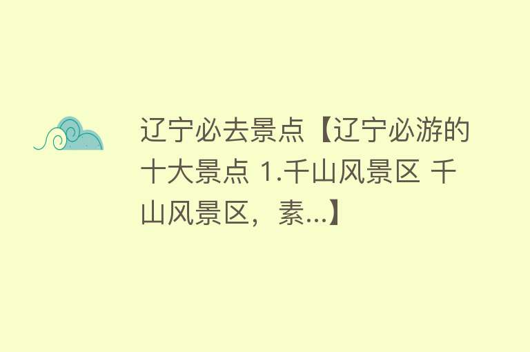 辽宁必去景点【辽宁必游的十大景点 1.千山风景区 千山风景区，素...】