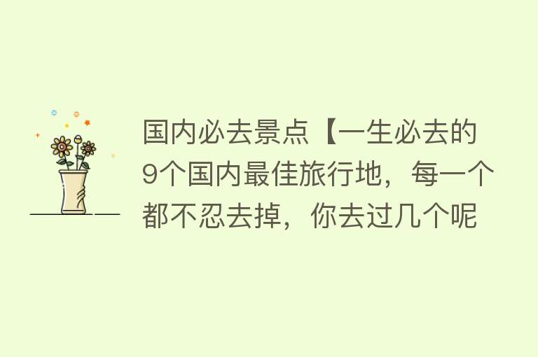 国内必去景点【一生必去的9个国内最佳旅行地，每一个都不忍去掉，你去过几个呢】