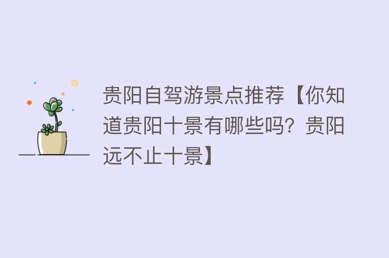 贵阳自驾游景点推荐【你知道贵阳十景有哪些吗？贵阳远不止十景】