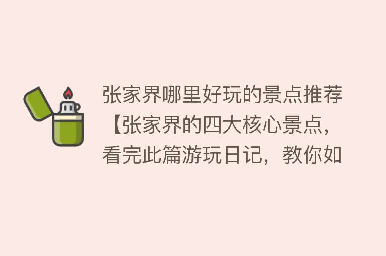 张家界哪里好玩的景点推荐【张家界的四大核心景点，看完此篇游玩日记，教你如何省钱，避坑】