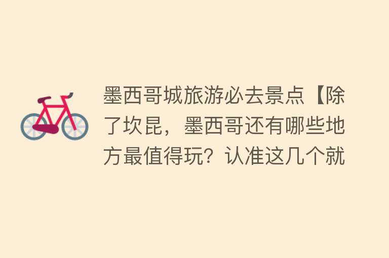 墨西哥城旅游必去景点【除了坎昆，墨西哥还有哪些地方最值得玩？认准这几个就对了！】
