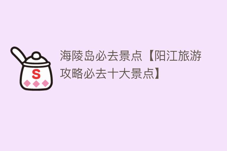 海陵岛必去景点【阳江旅游攻略必去十大景点】