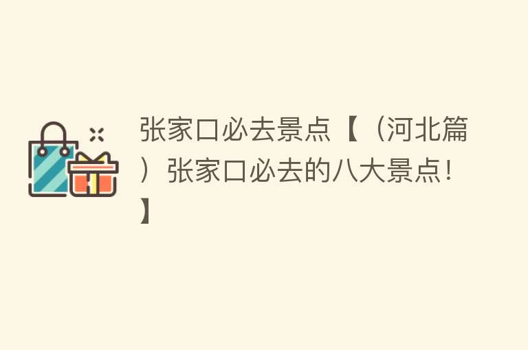 张家口必去景点【（河北篇）张家口必去的八大景点！】
