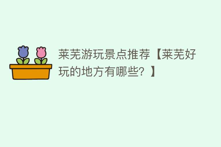 莱芜游玩景点推荐【莱芜好玩的地方有哪些？】