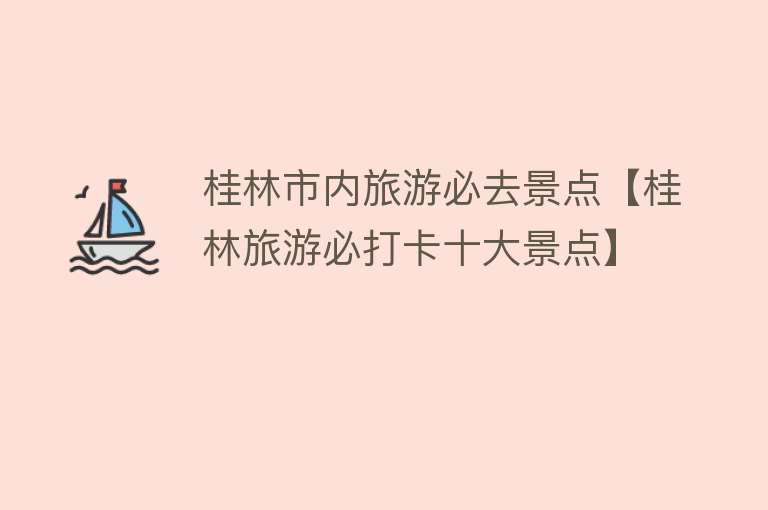 桂林市内旅游必去景点【桂林旅游必打卡十大景点】