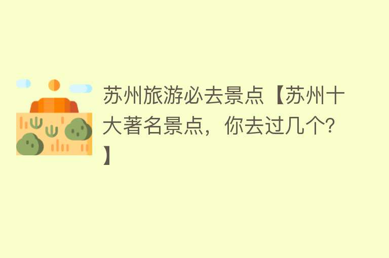 苏州旅游必去景点【苏州十大著名景点，你去过几个？】